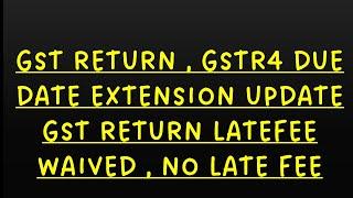 GST RETURN DUE DATE EXTENSION UPDATE, NO LATEFEE FOR FILING GSTR4
