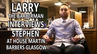 Larry the Barberman Interviews Stephen at House Martin Barbers Glasgow