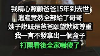 我精心照顧爸爸15年到去世，遺產竟然全部給了哥哥，嫂子說既是爸爸願望就該尊重，我一言不發拿出一個盒子，打開看後全家嚇傻了#悠然歲月#情感故事#子女不孝 #生活哲學 #自主養老  #獨立養老 #不肖子孫