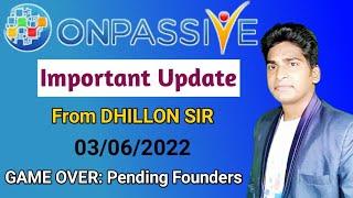 #ONPASSIVE | Important Update | From DHILLON SIR | 03/06/2022 | Game Over: Pending Founders |