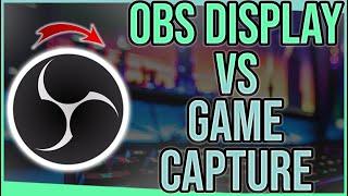 OBS Display Capture vs Game Capture - Which is Better?