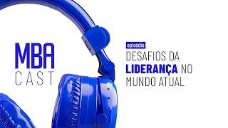 Os desafios da liderança no mundo atual | MBA Cast️