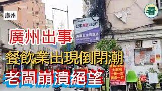 【多面睇】廣州出事！經濟進入大蕭條時代；餐飲業出現倒閉潮，廣東老闆崩潰絕望......