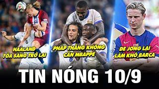 TIN NÓNG BÓNG ĐÁ 10/9| PHÁP THẮNG KHÔNG CẦN MBAPPE, HAALAND TỎA SÁNG, DE JONG LẠI LÀM KHÓ BARCA