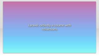 Laravel: orderBy a column with collections