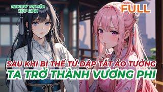 FULL | SAU KHI BỊ THẾ TỬ DẬP TẮT ẢO TƯỞNG, TA TRỞ THÀNH VƯƠNG PHI | REVIEW TRUYỆN THƯ GIÃN