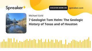7 Geologist Tom Helm: The Geologic History of Texas and of Houston
