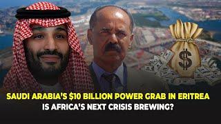 Saudi Arabia’s $10 Billion Power Grab in Eritrea - Is Africa’s Next Crisis Brewing?