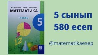 580 есеп. Математика 5 сынып. 2-бөлім. Әбілқасымова, Мектеп баспасы