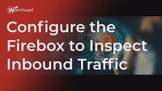 Tutorial: How to Configure the Firebox to Inspect Inbound Traffic