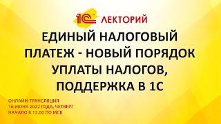 1C:Лекторий 16.6.22 Единый налоговый платеж - новый порядок уплаты налогов, поддержка в 1С