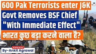 600 Pakistani SSG Commandos enter Indian Territory | Govt Removes BSF Chief, Deputy | UPSC