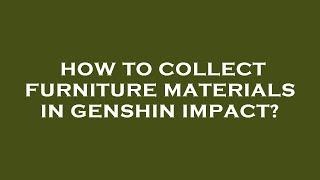 How to collect furniture materials in genshin impact?