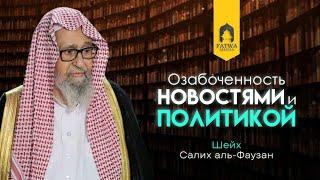 Озабоченность новостями и политикой || Шейх Салих Аль-Фаузан (حفظه الله تعالى)