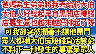 爸媽為生弟弟將我丟給窮大伯，大伯人好總起早貪黑開店賺錢，店裏生意也越來越好排起了隊，可我卻突然攔著不讓他開門，眾人都嘲大伯撿賠錢貨活該窮，不料下一秒發生的事驚呆眾人||笑看人生情感生活