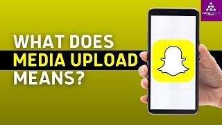 What Does Media Upload Mean on Snap chat? (Snapchat Media Upload Meaning)