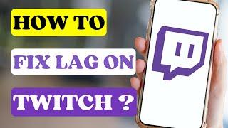 How to Fix Lag on Twitch Mobile?