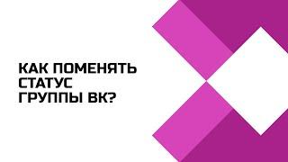 Как поменять статус группы Вконтакте?