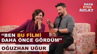 BANA EVDE ANLAT | OĞUZHAN UĞUR | ''BEN BU FİLMİ DAHA ÖNCE GÖRDÜM''