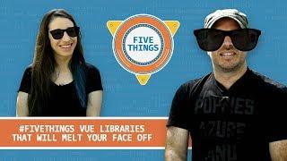 #FiveThings Vue Libraries That Will Melt Your Face Off