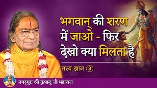 भगवान की शरण में जाओ - फिर देखो क्या मिलता है | Tatva Gyan - 3/9 | Jagadguru Kripalu Ji Pravachan