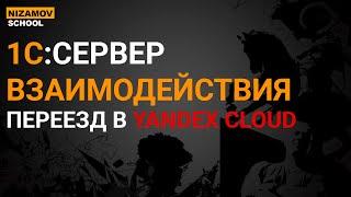 1С СЕРВЕР ВЗАИМОДЕЙСТВИЯ. ПЕРЕЕЗД В YANDEX CLOUD