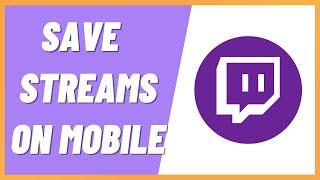 How to Save Twitch Streams on Mobile