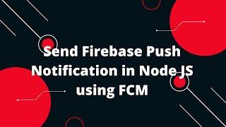Send Firebase Push Notification in Node JS using FCM