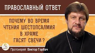 ПОЧЕМУ ВО ВРЕМЯ ЧТЕНИЯ ШЕСТОПСАЛМИЯ В ХРАМЕ ГАСЯТ СВЕЧИ ?  Протоиерей Виктор Горбач