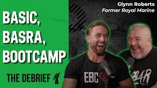 Basic, Basra, Bootcamp | THE DEBRIEF | Former Royal Marine Glynn Roberts