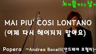 [COVER]노래들려주는남자 -노 들 남- 팝페라/ANDREA BOCELLI(안드레아 보첼리)/'MAI PIU` COSI LONTANO'(이제 다시는 헤어지지 말아요)