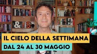 IL CIELO DELLA SETTIMANA (DAL 24 AL 30 MAGGIO)