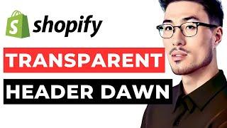Dawn Shopify Transparent Header. Step by Step Guide