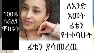 ለ አንድ አመት ሳላቁዋርጥ ለፊቴ የተጠቀምኩት እና ለዉጡ ይህን ይመስላል