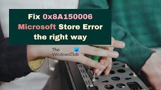 Fix 0x8A150006 Microsoft Store Error the right way