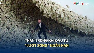 Thận trọng khi đầu tư "lướt sóng" ngắn hạn | VTVMoney