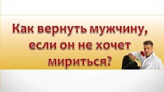 КАК ВЕРНУТЬ МУЖЧИНУ, ЕСЛИ ОН НЕ ХОЧЕТ МИРИТЬСЯ? Запись вебинара 25.08.2016