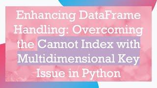 Enhancing DataFrame Handling: Overcoming the Cannot Index with Multidimensional Key Issue in Python