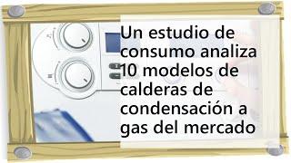 Un estudio de consumo analiza 10 modelos de calderas de condensación a gas del mercado