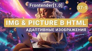 37-1. Frontender[1.0] IMG & Picture. Адаптивные изображения. HTML CSS