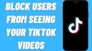 How To Block Users From Seeing Your TikTok Videos