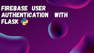 FIREBASE USER AUTHENTICATION WITH FLASK (TUTORIAL)