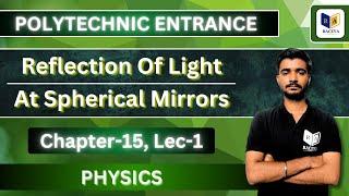 Polytechnic Entrance 2025 | Physics ~Reflection Of Light At Spherical Mirrors | Chapter-15, Lec-#1