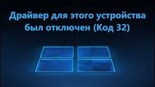 Драйвер для этого устройства был отключен. (Код 32) - Исправление