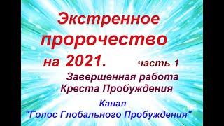 1 - Экстренное пророчество на 2021. Завершенная работа Креста Пробуждения