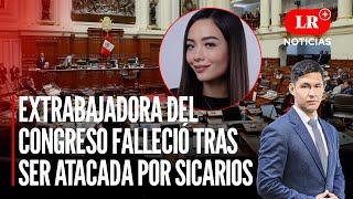 Extrabajadora del Congreso falleció tras ser atacada por sicarios | LR+ Noticias