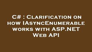 C# : Clarification on how IAsyncEnumerable works with ASP.NET Web API