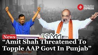 Arvind Kejriwal Accuses Amit Shah of Threatening to Topple Punjab Govt | AAP vs BJP