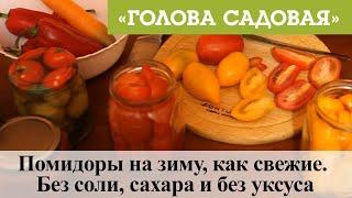 Голова садовая - Помидоры на зиму, как свежие. Без соли, сахара и без уксуса