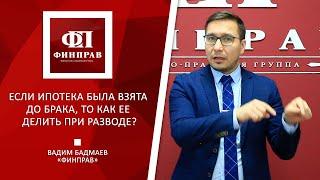 Если ипотека была оформлена до брака, то как ее делить при разводе?